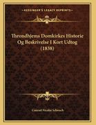 Throndhjems Domkirkes Historie Og Beskrivelse I Kort Udtog (1838) (en Noruego)
