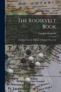 The Roosevelt Book: Selections From the Writings of Theodore Roosevelt (en Inglés)
