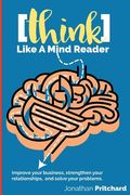 Think Like A Mind Reader: Improve your business, strengthen your relationships, and solve your problems. (en Inglés)