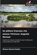 Un Pittore Francese che Amava L'orinoco: Auguste Morisot: Biografia del Compagno di Spedizione di Jean Chaffanjon Alle Sorgenti Dell'orinoco (en Italiano)