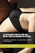 La Explicación Perfecta Para una Mujer Tener un Orgasmo de Victoria…: Se Acabó la Frigidez “un Libro Para Hombre y Para Mujer”: 1 (Novelas Románticas, Eróticas y Sexo)