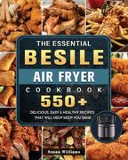 The Essential Besile Air Fryer Cookbook: 550+ Delicious, Easy & Healthy Recipes That Will Help Keep You Sane (en Inglés)