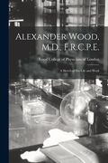 Alexander Wood, M.D., F.R.C.P.E.: a Sketch of His Life and Work (en Inglés)