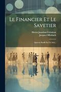 Le Financier et le Savetier: Opérette Bouffe en un Acte. (in French)