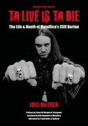 To Live is to Die: The Life & Death of Metallica's Cliff Burton: Revised Third Edition 