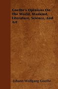 goethe's opinions on the world, mankind, literature, science, and art (en Inglés)