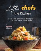 Little Chefs in the Kitchen: Fun and Creative Recipes to Cook with Your Kids (en Inglés)