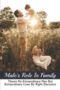 Male's Role In Family: There's No Extraordinary Man But Extraordinary Lives By Right Decisions (en Inglés)