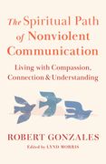 The Spiritual Path of Nonviolent Communication: Living with Compassion, Connection, and Understanding (en Inglés)