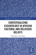 Contextualizing Eschatology in African Cultural and Religious Beliefs (Routledge Studies on Religion in Africa and the Diaspora) 