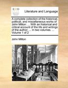 a complete collection of the historical, political, and miscellaneous works of john milton: with an historical and critical account of the life and (en Inglés)