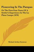 pioneering in the pampas: or the first four years of a settler's experience in the la plata camps (1870)