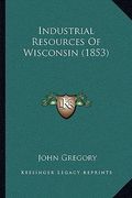 industrial resources of wisconsin (1853) (en Inglés)