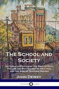 The School and Society: Lectures on Education; The Role of Play, the Life and Psychology of the Child, and the Aims of Teaching History (en Inglés)