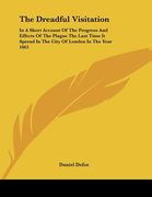 the dreadful visitation: in a short account of the progress and effects of the plague the last time it spread in the city of london in the year (en Inglés)