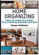Home Organizing: Simple Solutions For Cleaning, Decluttering and Organizing Your Home