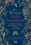 La Bruja Autosanadora: Fórmulas Mágicas Para Mimar tu Cuerpo, tu Mente y tu Espíritu