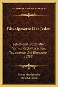 Ritualgesetze Der Juden: Betreffend Erbschaften, Vormundschaftssachen, Testamente Und Ehesachen (1799) (en Alemán)