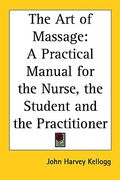 the art of massage: a practical manual for the nurse, the student and the practitioner (en Inglés)