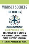 Mindset Secrets for Athletes: 24 Top Secret Tips Athletes Can Use to Master a Positive Mindset, Reduce Stress & Thrive in Difficult Situations
