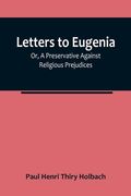 Letters To Eugenia; Or, A Preservative Against Religious Prejudices 