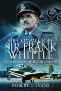 Air Commodore sir Frank Whittle: The man who Invented the Turbo-Jet (en Inglés)