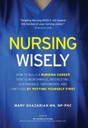 Nursing Wisely: How to Build a Nursing Career that is Worthwhile, Interesting, Sustainable, Empowered, and Limitless by Putting Yourse (en Inglés)