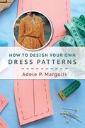 How to Design Your own Dress Patterns: A Primer in Pattern Making for Women who Like to sew (en Inglés)