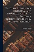 The State. Elements of Historical and Practical Politics. A Sketch of Institutional History and Administration (en Inglés)