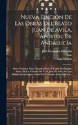 Nueva Edición de las Obras del Beato Juan de Avila, Apóstol de Andalucía: Once Tratados. Cinco Tratados Para la Venida del Espíritu Santo. De lasO Maestro Avila Sobre La.