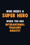 Who Need A SUPER HERO, When You Are International Treasury Analyst: 6X9 Career Pride 120 pages Writing Notebooks (en Inglés)