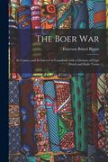 The Boer War: Its Causes, and Its Interest to Canadians With a Glossary of Cape Dutch and Kafir Terms (en Inglés)