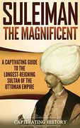 Suleiman the Magnificent: A Captivating Guide to the Longest-Reigning Sultan of the Ottoman Empire (en Inglés)