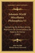 Johannis Wyclif Miscellanea Philosophica V1: Containing De Actibus Anime, Replicacio De Universalibus, De Materia Et Forma (1902) (in Latin)