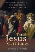 Three Jesus Certitudes: Jesus Was a Pacifist, Jesus Was Feminist; Jesus s Jewish Women Followers Founded Christianity (Paperback) (en Inglés)