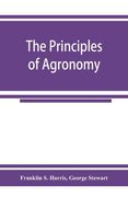 The principles of agronomy: A text-book of crop production for high-schools and short-courses in agricultural colleges (en Inglés)