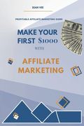 Make Your First $1000 With Affiliate Marketing: Profitable Affiliate Marketing Guide