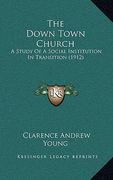the down town church: a study of a social institution in transition (1912) (en Inglés)