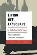 Living Off Landscape: or the Unthought-of in Reason (Global Aesthetic Research)
