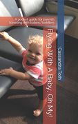 Flying With A Baby, Oh My!: A pocket guide for parents traveling with babies/toddlers