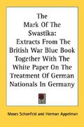 the mark of the swastika: extracts from the british war blue book together with the white paper on the treatment of german nationals in germany (en Inglés)