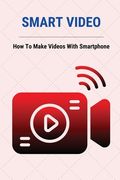 Smart Video: How to Make Videos With Smartphone: Video Marketing Statistics (en Inglés)
