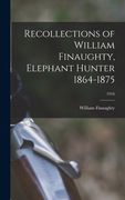 Recollections of William Finaughty, Elephant Hunter 1864-1875; 1916 (en Inglés)