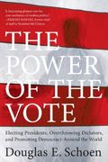 The Power of the Vote: Electing Presidents, Overthrowing Dictators, and Promoting Democracy Around the World (en Inglés)