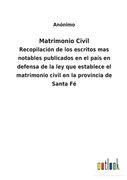 Matrimonio Civil: Recopilación de los Escritos mas Notables Publicados en el País en Defensa de la ley que Establece el Matrimonio Civil de Anónimo(Outlook Verlag) (in Spanish)