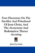 four discourses on the sacrifice and priesthood of jesus christ, and the atonement and redemption thence accruing (en Inglés)