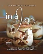 Fun and Festive Dishes in a Jar: Unique and Exciting Recipes for Portable and Delicious Meals (en Inglés)