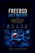 FreeBSD Jails Mastery. The Complete Hands On Guide to Containerization, Security Hardening, Networking, Automation, and Performance Optimization