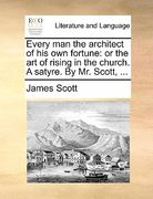 every man the architect of his own fortune: or the art of rising in the church. a satyre. by mr. scott, ... (en Inglés)