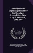 Catalogue of the Engravings Issued by the Society of Iconophiles of the City of New York, 1894-1908 (en Inglés)